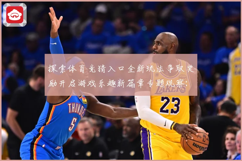 探索体育竞猜入口全新玩法争取奖励开启游戏乐趣新篇章专题观察：最新赛事动态与深度分析