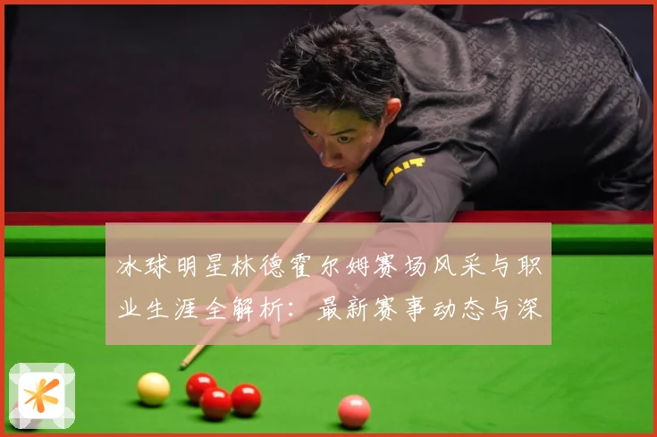 冰球明星林德霍尔姆赛场风采与职业生涯全解析：最新赛事动态与深度分析