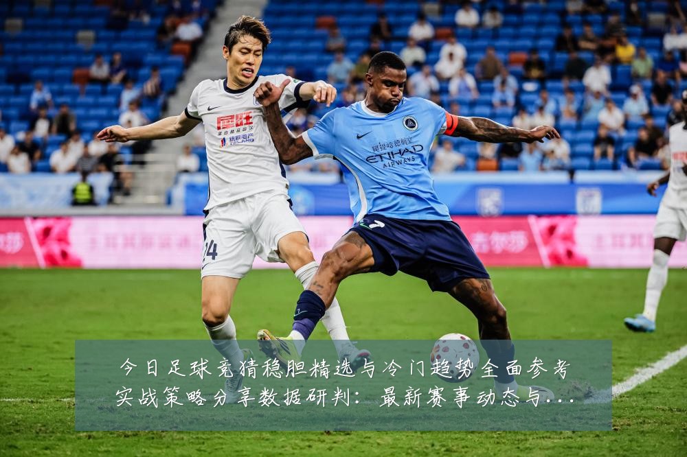 今日足球竞猜稳胆精选与冷门趋势全面参考实战策略分享数据研判:最新赛事动态与深度分析