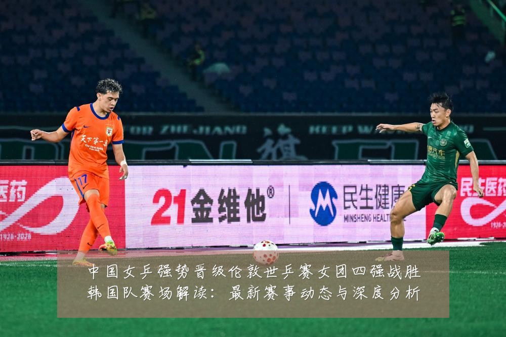 中国女乒强势晋级伦敦世乒赛女团四强战胜韩国队赛场解读：最新赛事动态与深度分析
