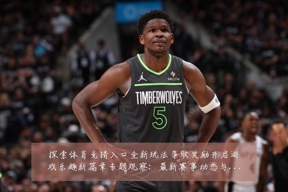 探索体育竞猜入口全新玩法争取奖励开启游戏乐趣新篇章专题观察:最新赛事动态与深度分析