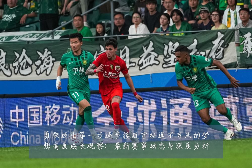 勇敢迈出第一步逐步接近曾经遥不可及的梦想高度成长观察:最新赛事动态与深度分析